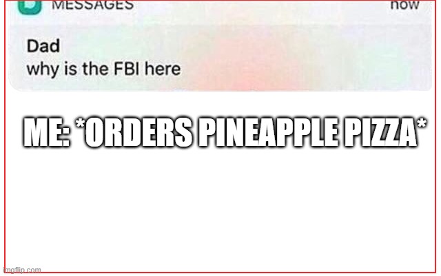 Pineapple does not belong on pizza! |  ME: *ORDERS PINEAPPLE PIZZA* | image tagged in why is the fbi here | made w/ Imgflip meme maker