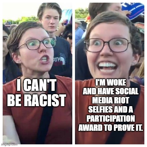 so woke | I'M WOKE AND HAVE SOCIAL MEDIA RIOT SELFIES AND A PARTICIPATION AWARD TO PROVE IT. I CAN'T BE RACIST | image tagged in triggered hypocrite feminist,democrats,progressives,2020 elections | made w/ Imgflip meme maker