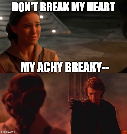 And you thought the script couldn't be any worse | DON'T BREAK MY HEART; MY ACHY BREAKY-- | image tagged in padme you're breaking my heart,anakin padme choke | made w/ Imgflip meme maker