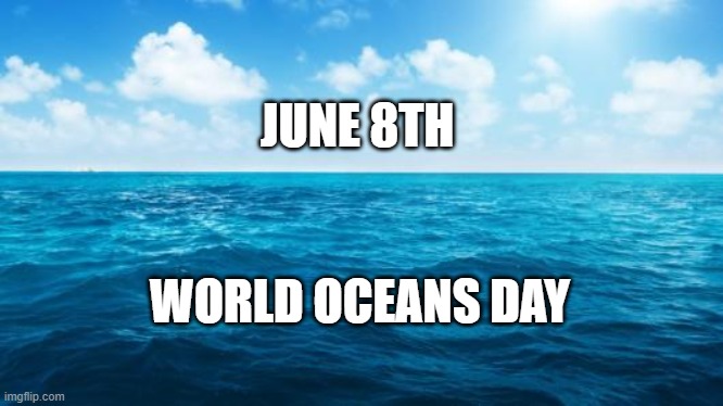 Ocean | JUNE 8TH; WORLD OCEANS DAY | image tagged in ocean | made w/ Imgflip meme maker