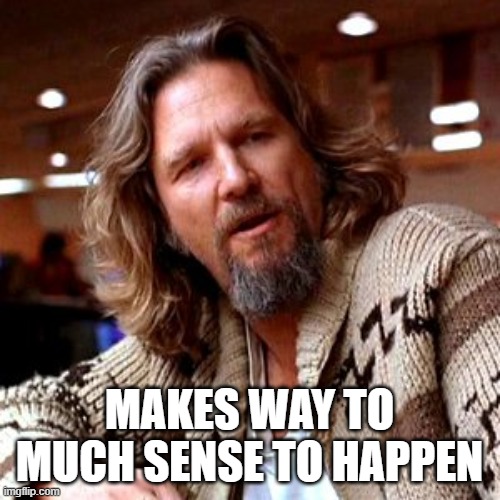 Confused Lebowski Meme | MAKES WAY TO MUCH SENSE TO HAPPEN | image tagged in memes,confused lebowski | made w/ Imgflip meme maker