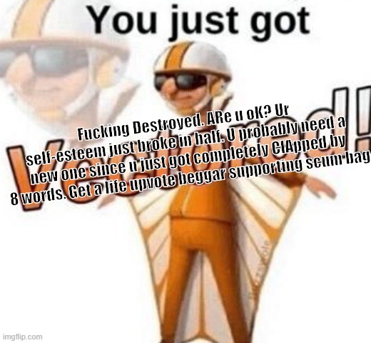 You just got vectored | Fucking Destroyed. ARe u oK? Ur self-esteem just broke in half. U probably need a new one since u just got completely ClApped by 8 words. Ge | image tagged in you just got vectored | made w/ Imgflip meme maker