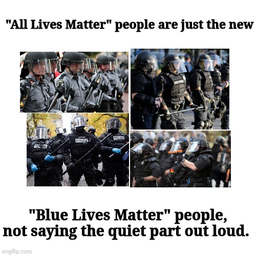 "All Lives Matter" | "All Lives Matter" people are just the new; "Blue Lives Matter" people, not saying the quiet part out loud. | image tagged in police brutality | made w/ Imgflip meme maker