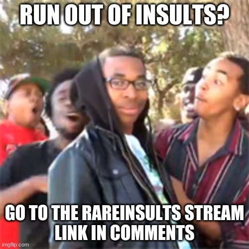 black boy roast | RUN OUT OF INSULTS? GO TO THE RAREINSULTS STREAM
LINK IN COMMENTS | image tagged in black boy roast | made w/ Imgflip meme maker