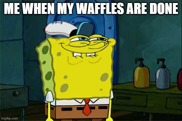 Don't You Squidward Meme | ME WHEN MY WAFFLES ARE DONE | image tagged in memes,don't you squidward,waffles | made w/ Imgflip meme maker