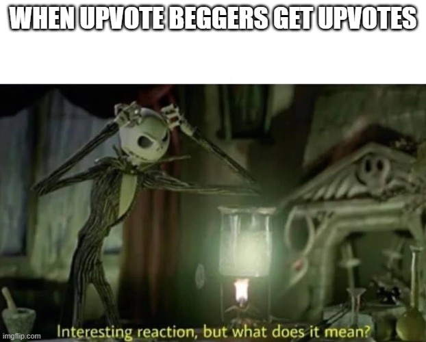 pvote paradox | WHEN UPVOTE BEGGERS GET UPVOTES | image tagged in interesting reaction but what does it mean,funny memes,upvote begging | made w/ Imgflip meme maker