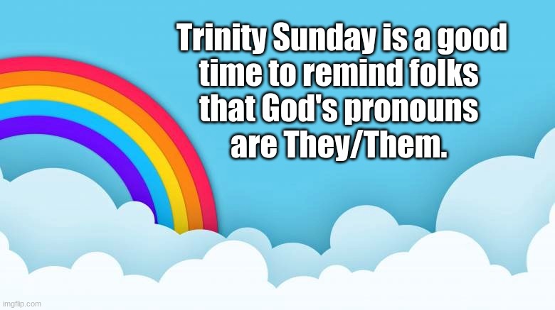 Trinity Sunday and God's Pronouns | Trinity Sunday is a good
time to remind folks 
that God's pronouns 
are They/Them. | image tagged in trinity,god,pronouns,they them | made w/ Imgflip meme maker