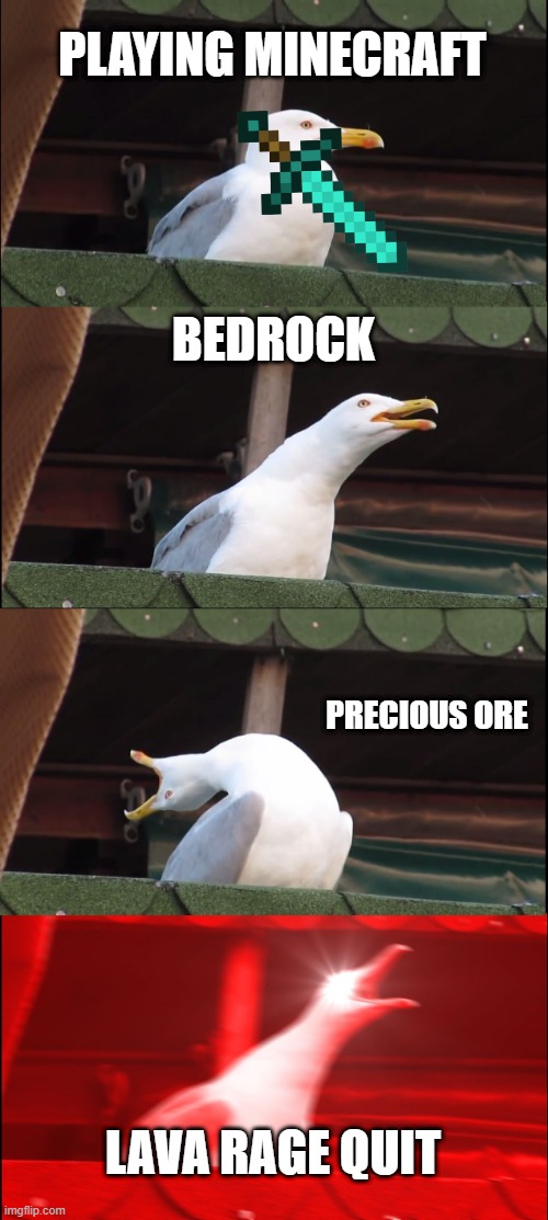 minecraft | PLAYING MINECRAFT; BEDROCK; PRECIOUS ORE; LAVA RAGE QUIT | image tagged in memes,inhaling seagull | made w/ Imgflip meme maker