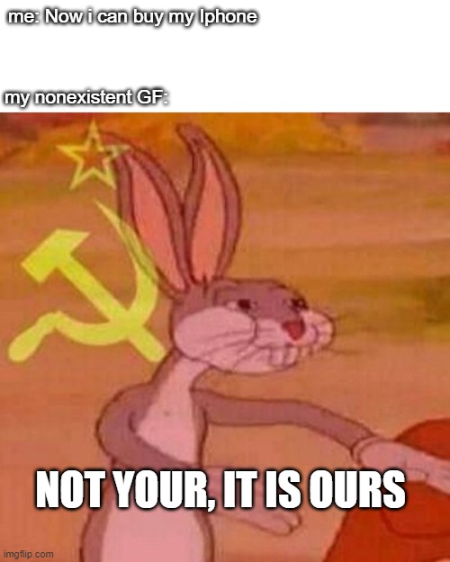 Comunism | me: Now i can buy my Iphone; my nonexistent GF:; NOT YOUR, IT IS OURS | image tagged in comunism | made w/ Imgflip meme maker