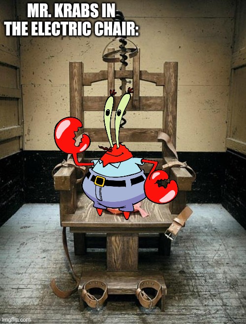 He Needs To Get What He Deserves | MR. KRABS IN THE ELECTRIC CHAIR: | image tagged in electric chair | made w/ Imgflip meme maker
