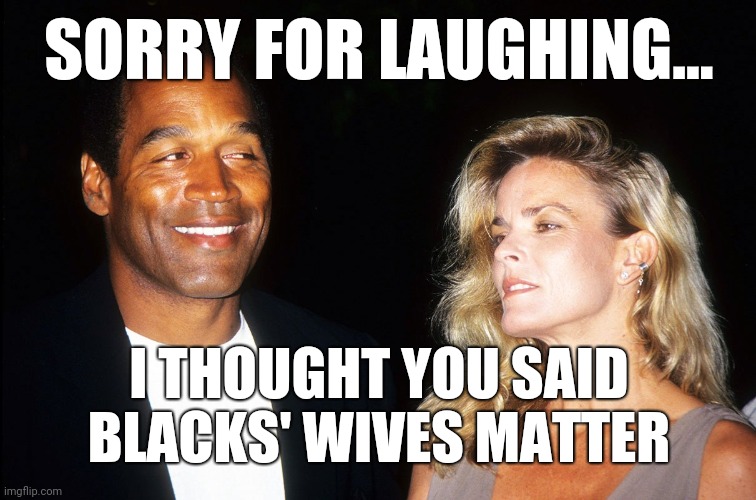 OJ Comments On Black Lives Matter | SORRY FOR LAUGHING... I THOUGHT YOU SAID BLACKS' WIVES MATTER | image tagged in oj and nicole | made w/ Imgflip meme maker