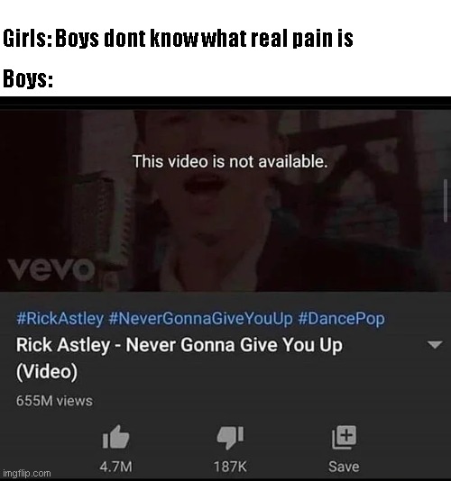 Boys:; Girls: Boys dont know what real pain is | image tagged in never gonna give you up | made w/ Imgflip meme maker