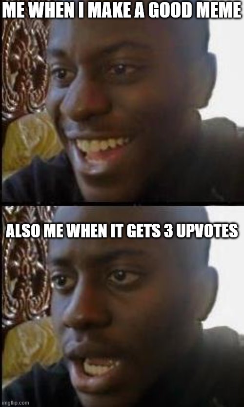 Disappointed Black Guy | ME WHEN I MAKE A GOOD MEME; ALSO ME WHEN IT GETS 3 UPVOTES | image tagged in disappointed black guy | made w/ Imgflip meme maker