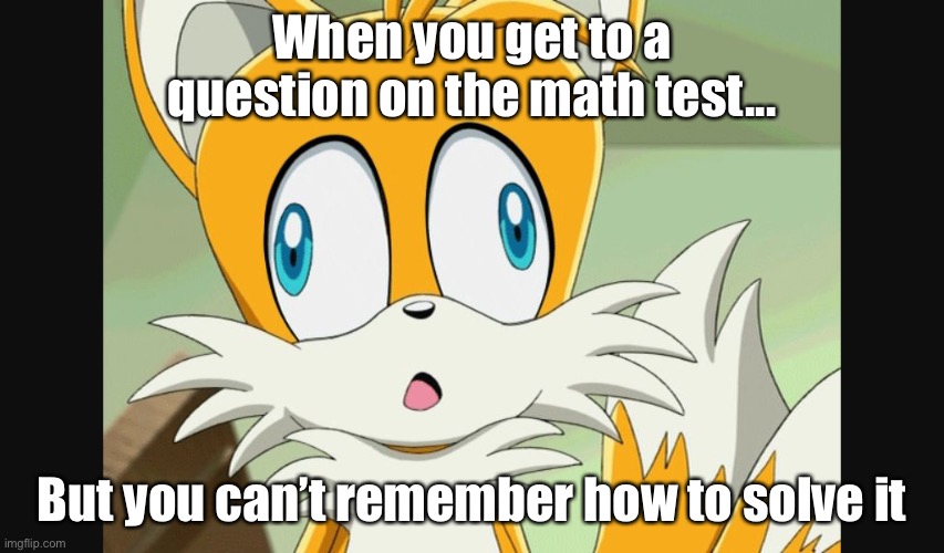 Been there, done that! | When you get to a question on the math test... But you can’t remember how to solve it | image tagged in sonic- derp tails,tails,memes | made w/ Imgflip meme maker