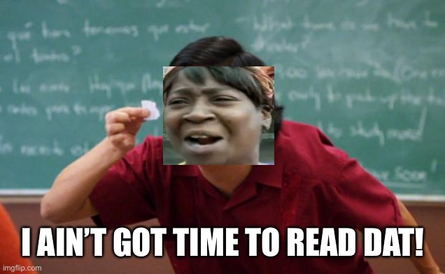 Tiny piece of paper | I AIN’T GOT TIME TO READ DAT! | image tagged in tiny piece of paper | made w/ Imgflip meme maker