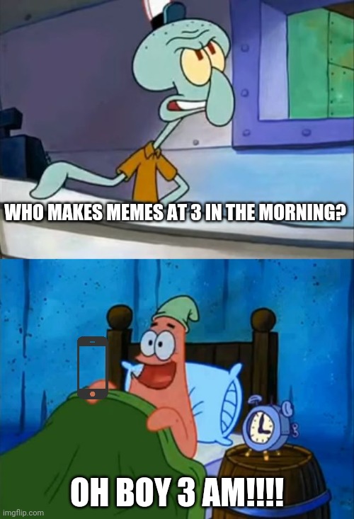 Patrick Makes Memes At 3 AM | WHO MAKES MEMES AT 3 IN THE MORNING? OH BOY 3 AM!!!! | image tagged in squidward and patrick 3 am | made w/ Imgflip meme maker