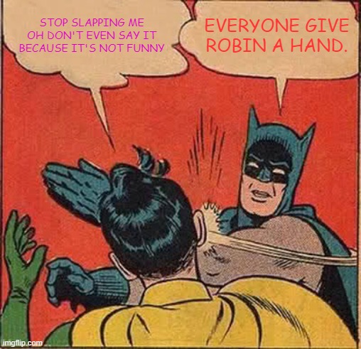 DO NOT SAY IT BATMAN. | STOP SLAPPING ME OH DON'T EVEN SAY IT BECAUSE IT'S NOT FUNNY; EVERYONE GIVE ROBIN A HAND. | image tagged in memes,batman slapping robin | made w/ Imgflip meme maker