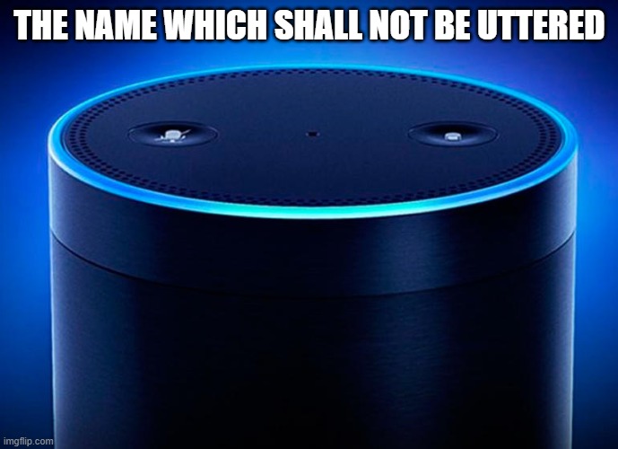 Alexa | THE NAME WHICH SHALL NOT BE UTTERED | image tagged in alexa | made w/ Imgflip meme maker