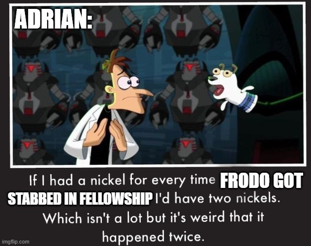 Doof If I had a Nickel | ADRIAN:; FRODO GOT; STABBED IN FELLOWSHIP | image tagged in doof if i had a nickel | made w/ Imgflip meme maker