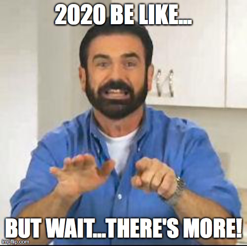 2020 be like... | 2020 BE LIKE... BUT WAIT...THERE'S MORE! | image tagged in but wait there's more | made w/ Imgflip meme maker