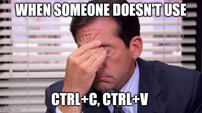 Office shortcuts | WHEN SOMEONE DOESN'T USE; CTRL+C, CTRL+V | image tagged in annoying | made w/ Imgflip meme maker