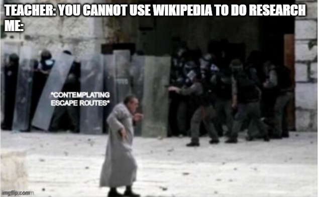 Me doing a project | TEACHER: YOU CANNOT USE WIKIPEDIA TO DO RESEARCH
ME: | image tagged in contemplating escape routes | made w/ Imgflip meme maker