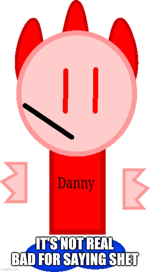 T pose Danny | IT'S NOT REAL BAD FOR SAYING SHET | image tagged in t pose danny | made w/ Imgflip meme maker