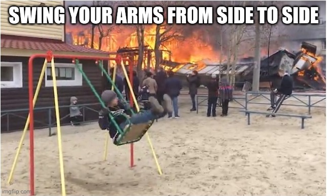 Swing Fire | SWING YOUR ARMS FROM SIDE TO SIDE | image tagged in swing fire | made w/ Imgflip meme maker