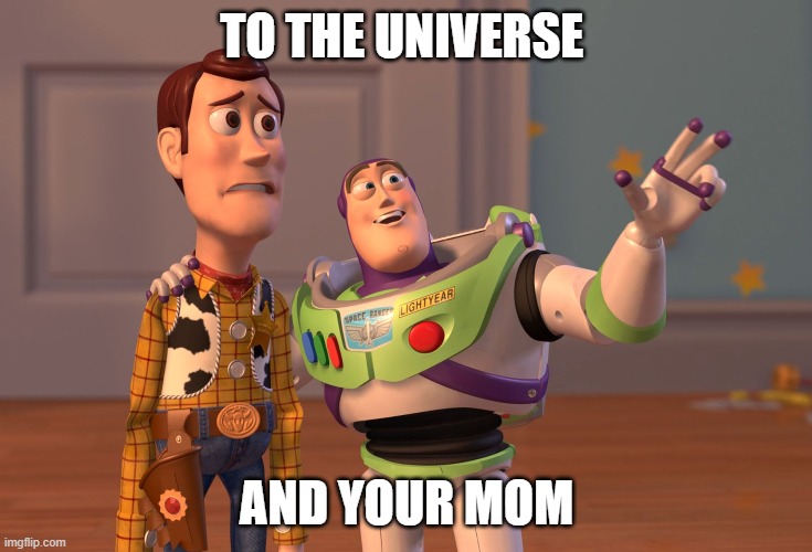 X, X Everywhere | TO THE UNIVERSE; AND YOUR MOM | image tagged in memes,x x everywhere | made w/ Imgflip meme maker