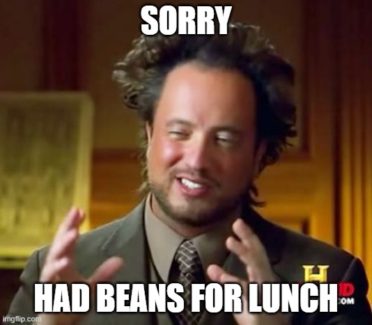 Ancient Aliens Meme | SORRY; HAD BEANS FOR LUNCH | image tagged in memes,ancient aliens | made w/ Imgflip meme maker