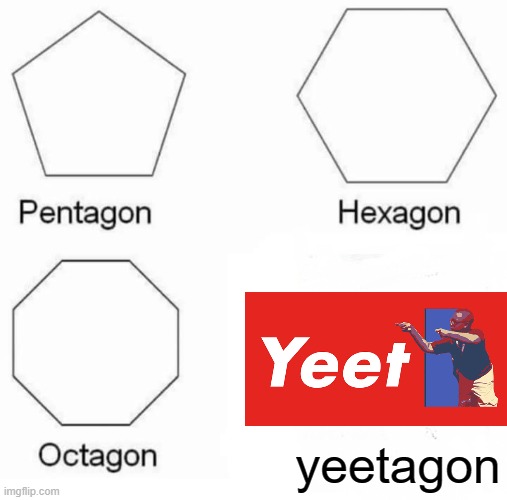 Pentagon Hexagon Octagon | yeetagon | image tagged in memes,pentagon hexagon octagon,yeet,yayeet | made w/ Imgflip meme maker