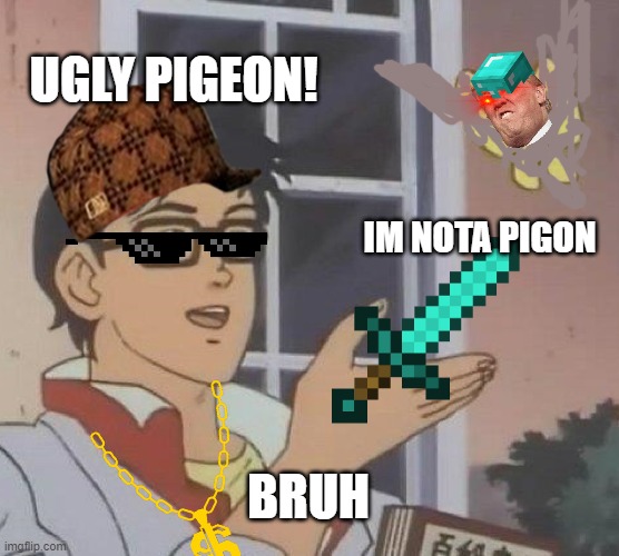 Is This A Pigeon | UGLY PIGEON! IM NOTA PIGON; BRUH | image tagged in memes,is this a pigeon | made w/ Imgflip meme maker