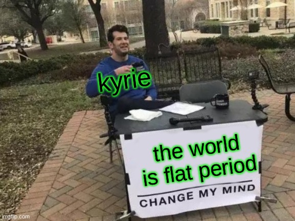 Change My Mind Meme | kyrie; the world is flat period | image tagged in memes,change my mind | made w/ Imgflip meme maker