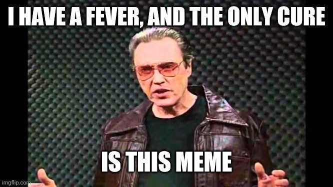 Christopher Walken Fever | I HAVE A FEVER, AND THE ONLY CURE IS THIS MEME | image tagged in christopher walken fever | made w/ Imgflip meme maker