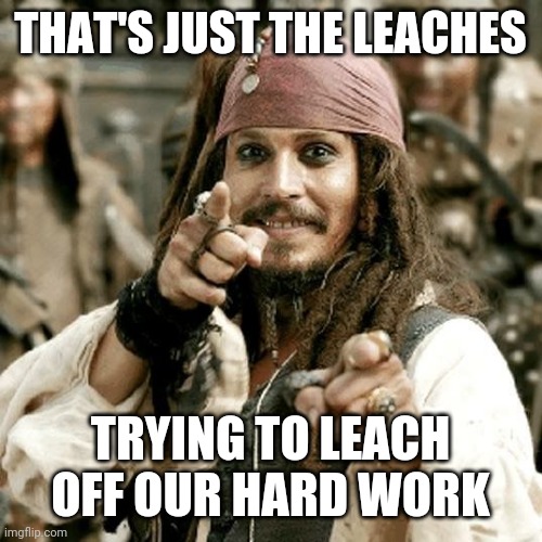 POINT JACK | THAT'S JUST THE LEACHES TRYING TO LEACH OFF OUR HARD WORK | image tagged in point jack | made w/ Imgflip meme maker