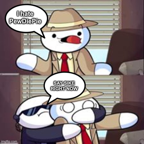 TheOdd1sOut Hates PewDiePie | I hate PewDiePie; SAY SIKE RIGHT NOW | image tagged in theodd1sout meme | made w/ Imgflip meme maker
