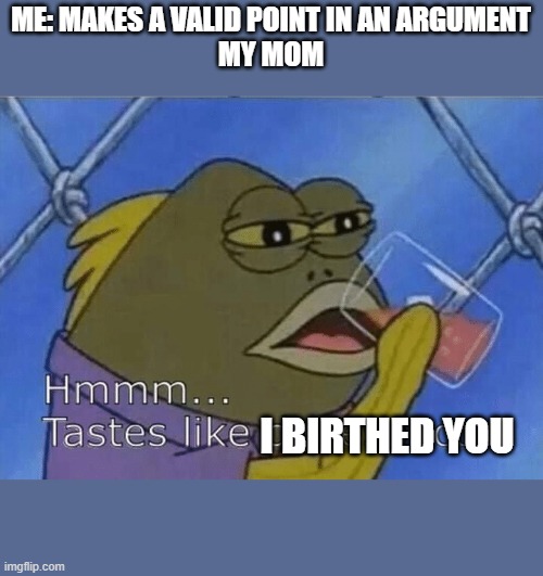 Blank Tastes Like Disrespect | ME: MAKES A VALID POINT IN AN ARGUMENT
MY MOM; I BIRTHED YOU | image tagged in blank tastes like disrespect | made w/ Imgflip meme maker