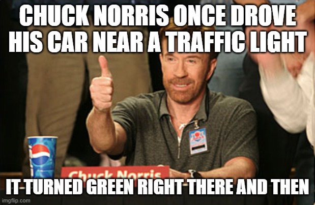 Chuck Norris Approves | CHUCK NORRIS ONCE DROVE HIS CAR NEAR A TRAFFIC LIGHT; IT TURNED GREEN RIGHT THERE AND THEN | image tagged in memes,chuck norris approves,chuck norris | made w/ Imgflip meme maker