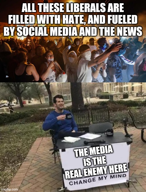 IT'S ALL A BLAME GAME ON THE NEWS ANYMORE. | ALL THESE LIBERALS ARE FILLED WITH HATE, AND FUELED BY SOCIAL MEDIA AND THE NEWS; THE MEDIA IS THE REAL ENEMY HERE | image tagged in memes,change my mind,riotersnodistancing,cnn fake news,social media | made w/ Imgflip meme maker