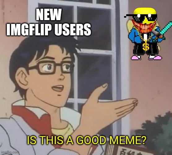 Why do new users think this is a good meme? | NEW IMGFLIP USERS; IS THIS A GOOD MEME? | image tagged in memes,is this a pigeon | made w/ Imgflip meme maker