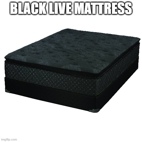 when you wanna support BLM but you're dyslexic | BLACK LIVE MATTRESS | image tagged in blm,black live mattress | made w/ Imgflip meme maker