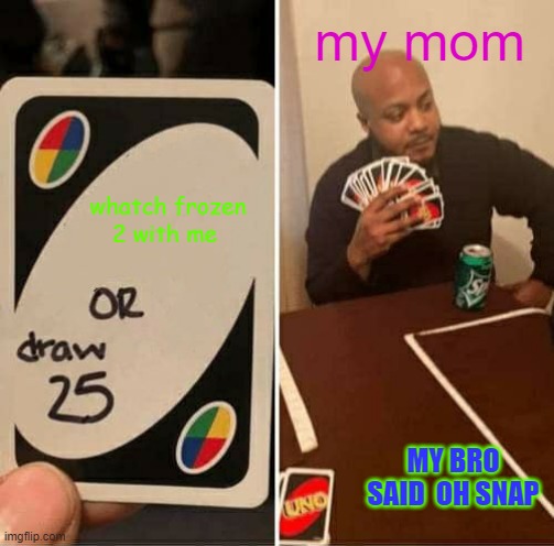 lol never have i ever made this meme | my mom; whatch frozen 2 with me; MY BRO SAID  OH SNAP | image tagged in memes,uno draw 25 cards | made w/ Imgflip meme maker