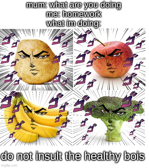 Blank White Template | mum: what are you doing
me: homework
what im doing:; do not insult the healthy bois | image tagged in blank white template,funny,funny memes | made w/ Imgflip meme maker