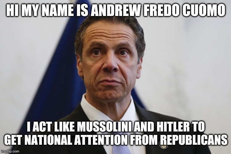 Truth about cuomo | HI MY NAME IS ANDREW FREDO CUOMO; I ACT LIKE MUSSOLINI AND HITLER TO GET NATIONAL ATTENTION FROM REPUBLICANS | image tagged in andrew cuomo | made w/ Imgflip meme maker