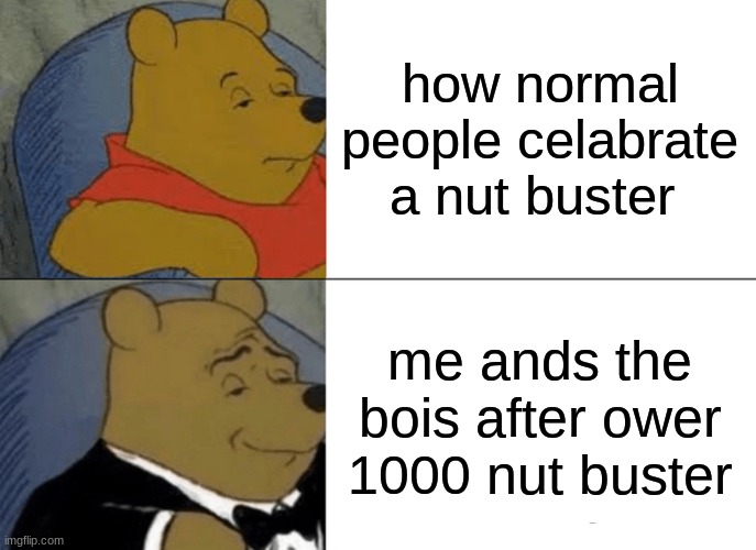nut buster | how normal people celabrate a nut buster; me ands the bois after ower 1000 nut buster | image tagged in memes,tuxedo winnie the pooh | made w/ Imgflip meme maker