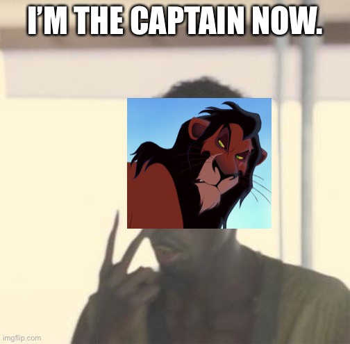 Captain scar | I’M THE CAPTAIN NOW. | image tagged in im the captain now | made w/ Imgflip meme maker