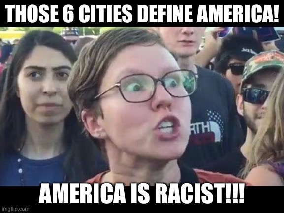 Angry sjw | THOSE 6 CITIES DEFINE AMERICA! AMERICA IS RACIST!!! | image tagged in angry sjw | made w/ Imgflip meme maker