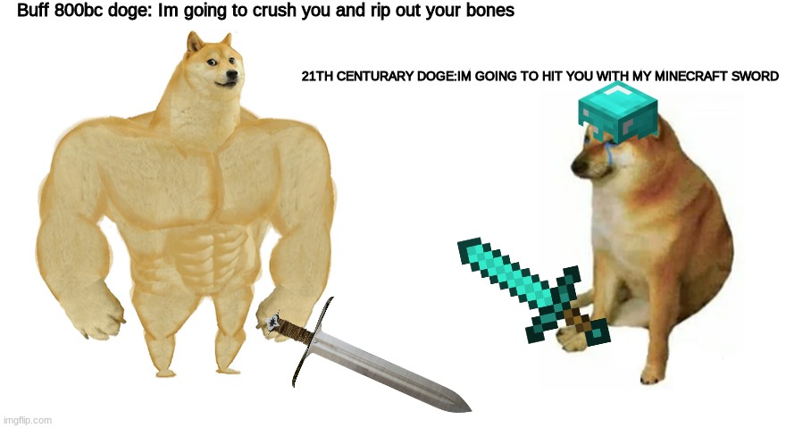Buff Doge vs Crying Cheems | Buff 800bc doge: Im going to crush you and rip out your bones; 21TH CENTURARY DOGE:IM GOING TO HIT YOU WITH MY MINECRAFT SWORD | image tagged in buff doge vs cheems | made w/ Imgflip meme maker