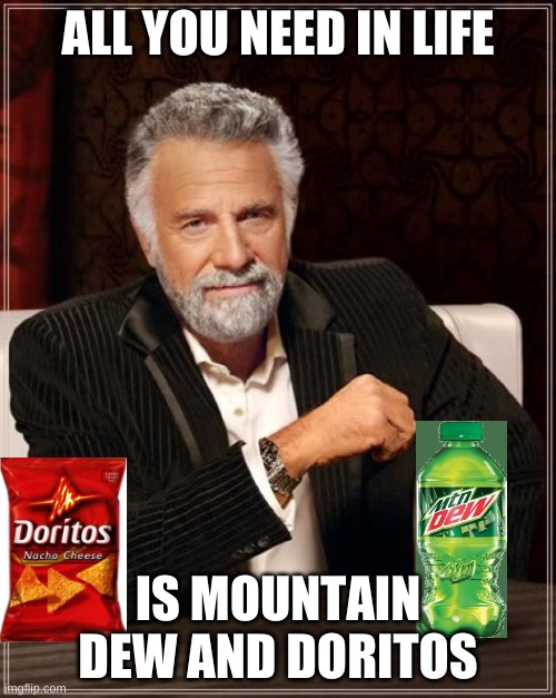 The Most Interesting Man In The World Meme |  ALL YOU NEED IN LIFE; IS MOUNTAIN DEW AND DORITOS | image tagged in memes,the most interesting man in the world | made w/ Imgflip meme maker