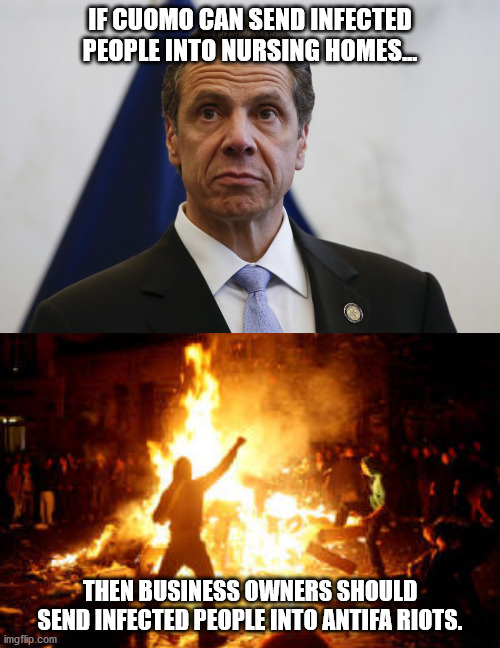 IF CUOMO CAN SEND INFECTED PEOPLE INTO NURSING HOMES... THEN BUSINESS OWNERS SHOULD SEND INFECTED PEOPLE INTO ANTIFA RIOTS. | image tagged in anarchy riot,andrew cuomo | made w/ Imgflip meme maker